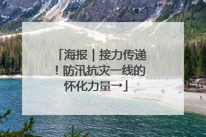 海报｜接力传递！防汛抗灾一线的怀化力量→