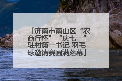 济南市南山区“农商行杯”“庆七一”驻村第一书记 羽毛球邀请赛圆满落幕