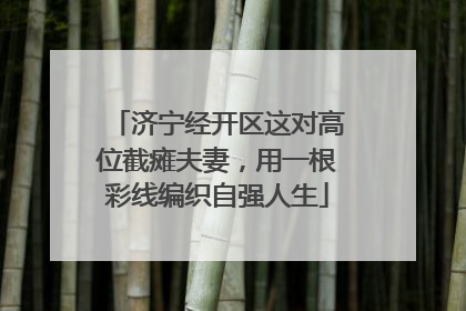 济宁经开区这对高位截瘫夫妻，用一根彩线编织自强人生