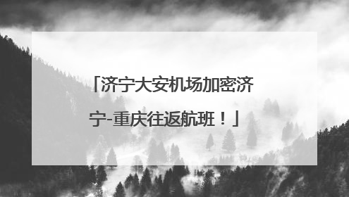 济宁大安机场加密济宁-重庆往返航班！