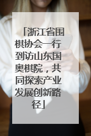 浙江省围棋协会一行到访山东国奥棋院，共同探索产业发展创新路径