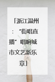 浙江温州：“街唱直播”唱响城市文艺新乐章