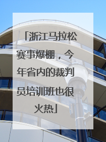 浙江马拉松赛事爆棚，今年省内的裁判员培训班也很火热