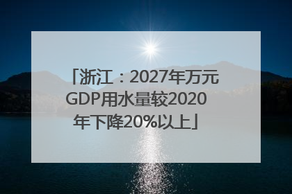 浙江：2027年万元GDP用水量较2020年下降20%以上