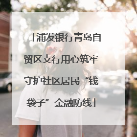 浦发银行青岛自贸区支行用心筑牢守护社区居民“钱袋子”金融防线
