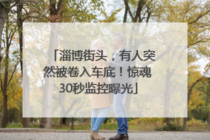 淄博街头，有人突然被卷入车底！惊魂30秒监控曝光