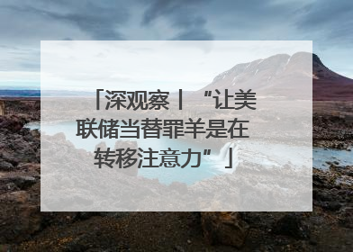 深观察丨“让美联储当替罪羊是在转移注意力”