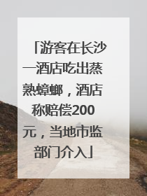 游客在长沙一酒店吃出蒸熟蟑螂，酒店称赔偿200元，当地市监部门介入