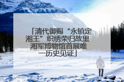 清代御赐“永镇定湘王”织绣荣归故里 湘军博物馆首展唯一历史见证