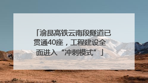 渝昆高铁云南段隧道已贯通40座，工程建设全面进入“冲刺模式”