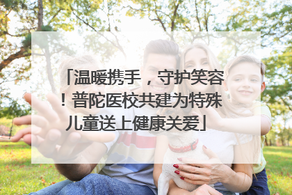 温暖携手，守护笑容！普陀医校共建为特殊儿童送上健康关爱
