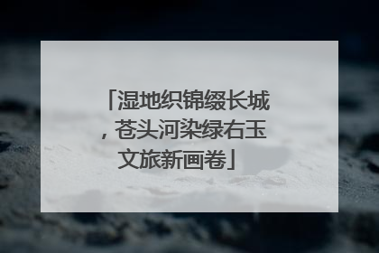 湿地织锦缀长城，苍头河染绿右玉文旅新画卷