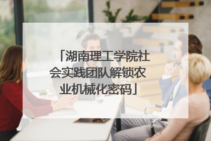 湖南理工学院社会实践团队解锁农业机械化密码