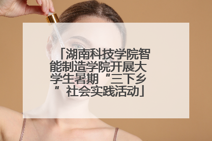 湖南科技学院智能制造学院开展大学生暑期“三下乡”社会实践活动