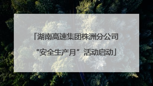 湖南高速集团株洲分公司“安全生产月”活动启动