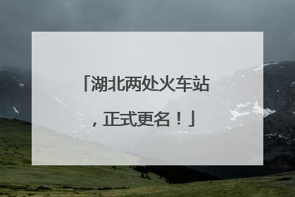 湖北两处火车站，正式更名！
