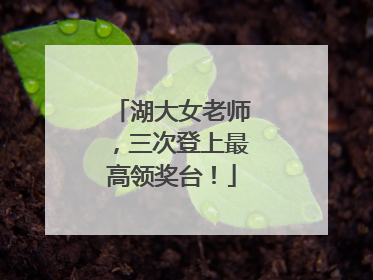 湖大女老师，三次登上最高领奖台！