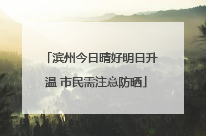 滨州今日晴好明日升温 市民需注意防晒