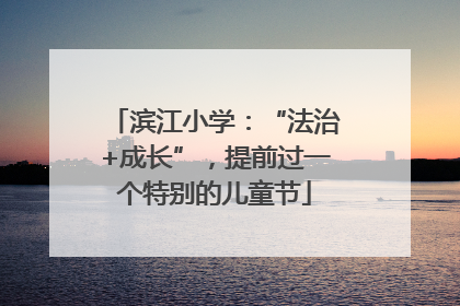 滨江小学：“法治+成长”，提前过一个特别的儿童节