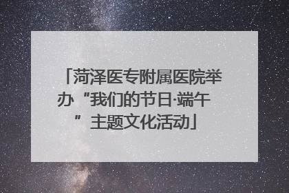 菏泽医专附属医院举办“我们的节日·端午”主题文化活动