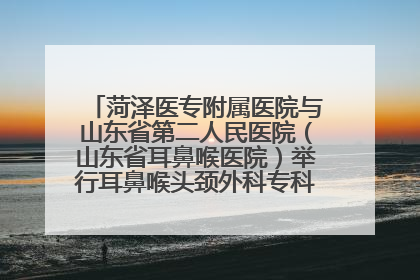 菏泽医专附属医院与山东省第二人民医院（山东省耳鼻喉医院）举行耳鼻喉头颈外科专科联盟签约揭牌仪式