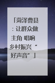 菏泽曹县：让群众做主角 唱响乡村振兴“好声音”
