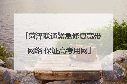 菏泽联通紧急修复宽带网络 保证高考用网