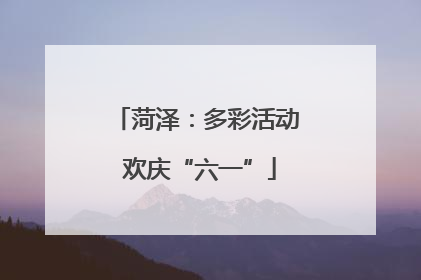 菏泽：多彩活动 欢庆“六一”