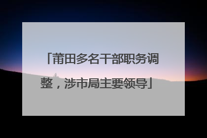 莆田多名干部职务调整,涉市局主要领导