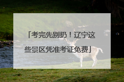 考完先别扔！辽宁这些景区凭准考证免费
