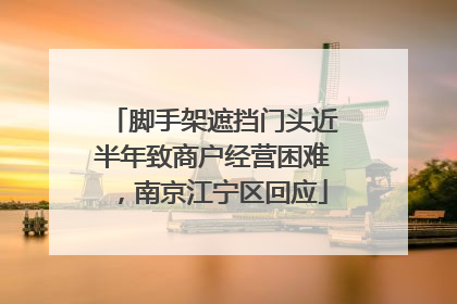 脚手架遮挡门头近半年致商户经营困难，南京江宁区回应