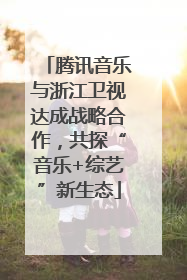 腾讯音乐与浙江卫视达成战略合作，共探“音乐+综艺”新生态