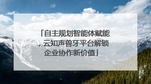 自主规划智能体赋能，云知声兽牙平台解锁企业协作新价值