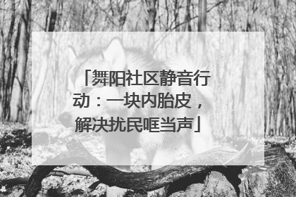 舞阳社区静音行动：一块内胎皮，解决扰民哐当声