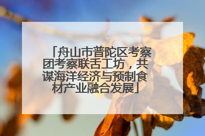 舟山市普陀区考察团考察联舌工坊，共谋海洋经济与预制食材产业融合发展