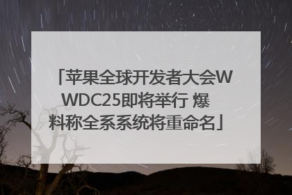 苹果全球开发者大会WWDC25即将举行 爆料称全系系统将重命名