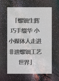 螺钿生辉 巧手缀华 小小媒体人走进非遗螺钿工艺世界
