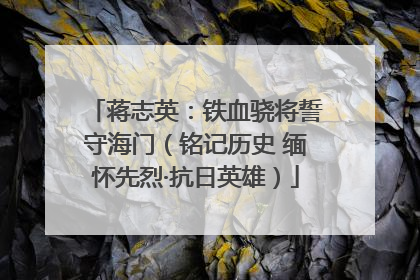 蒋志英：铁血骁将誓守海门（铭记历史 缅怀先烈·抗日英雄）