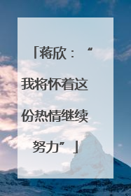 蒋欣：“我将怀着这份热情继续努力”