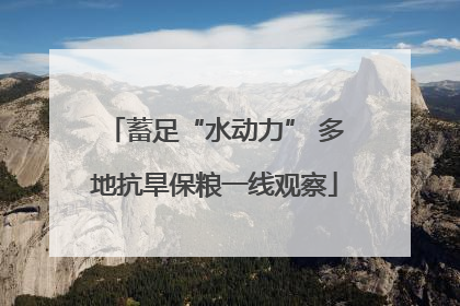 蓄足“水动力” 多地抗旱保粮一线观察