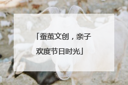 蚕茧文创，亲子欢度节日时光