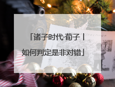 诸子时代·荀子丨如何判定是非对错