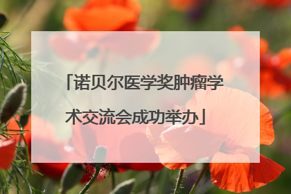诺贝尔医学奖肿瘤学术交流会成功举办