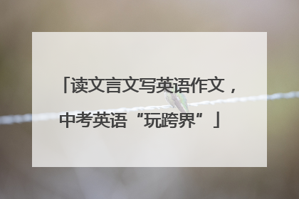 读文言文写英语作文，中考英语“玩跨界”