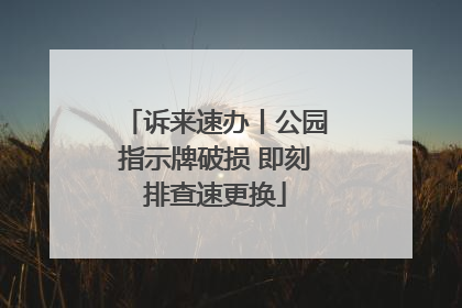 诉来速办丨公园指示牌破损 即刻排查速更换