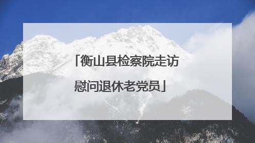 衡山县检察院走访慰问退休老党员