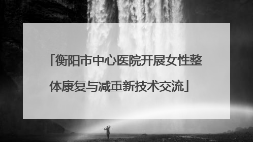 衡阳市中心医院开展女性整体康复与减重新技术交流