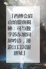 西博会眉山馆提前揭秘：可与数字苏东坡同屏吟诗，漫游江口沉银遗址