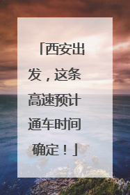 西安出发，这条高速预计通车时间确定！