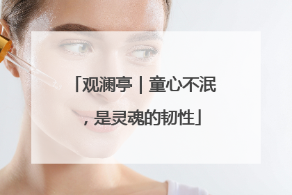 观澜亭｜童心不泯，是灵魂的韧性